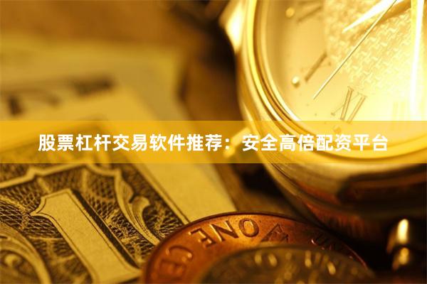 股票杠杆交易软件推荐:安全高倍配资平台