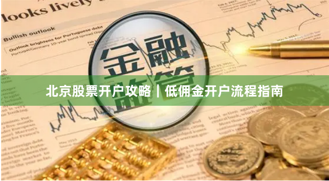 北京股票开户攻略|低佣金开户流程指南
