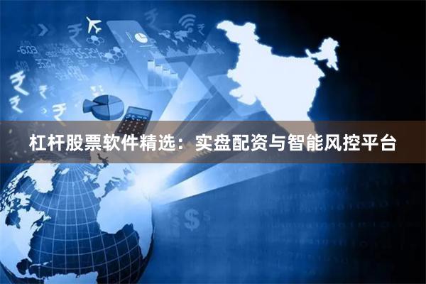 杠杆股票软件精选：实盘配资与智能风控平台
