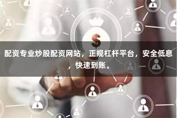 配资专业炒股配资网站，正规杠杆平台，安全低息，快速到账。