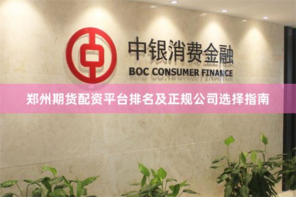 郑州期货配资平台排名及正规公司选择指南