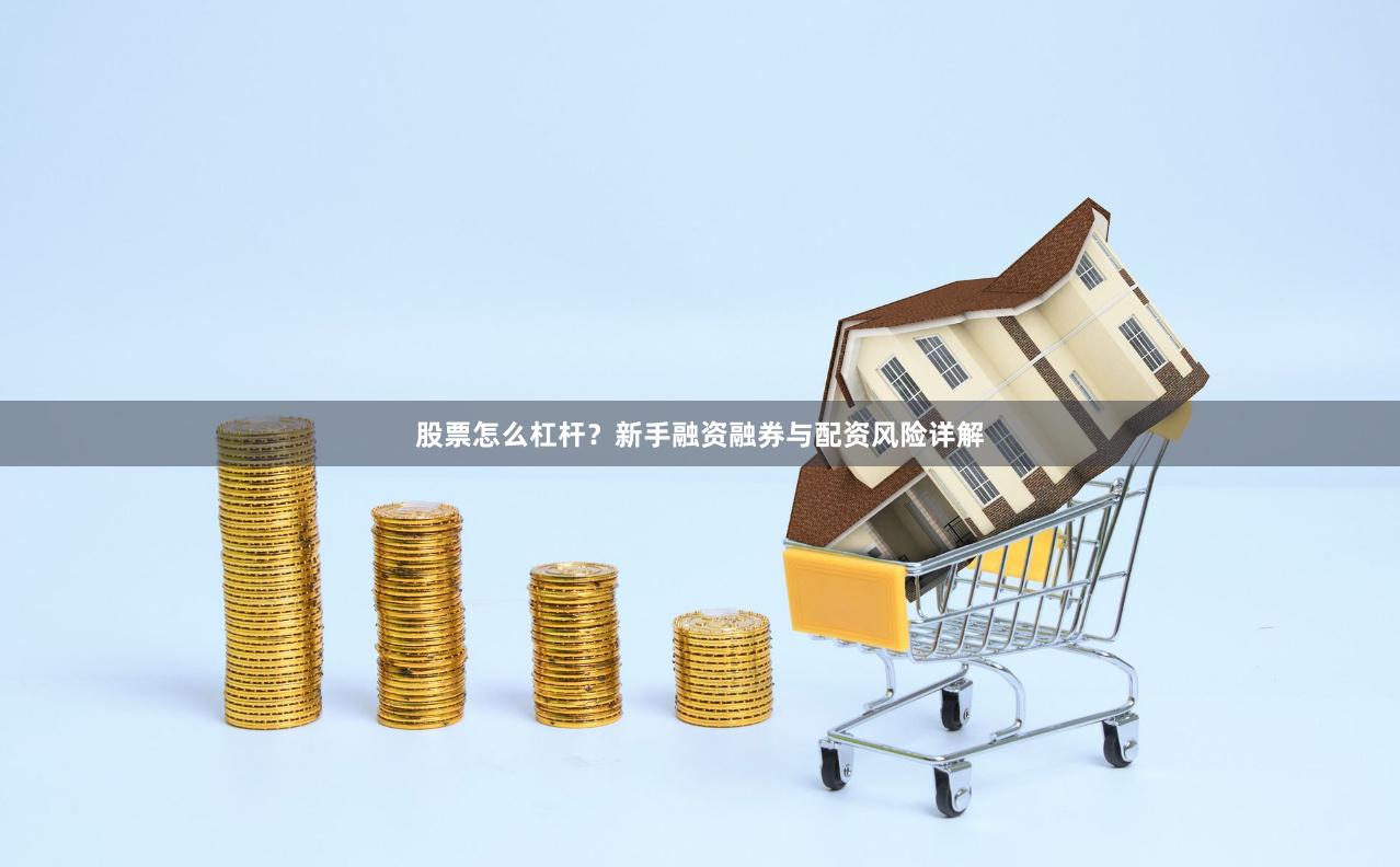 股票怎么杠杆？新手融资融券与配资风险详解