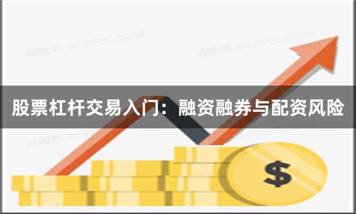 股票杠杆交易入门：融资融券与配资风险