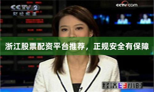 浙江股票配资平台推荐，正规安全有保障